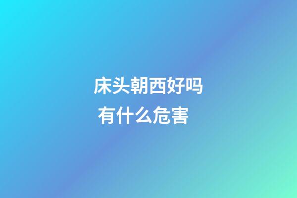 床头朝西好吗 有什么危害
